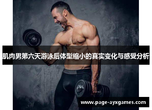 肌肉男第六天游泳后体型缩小的真实变化与感受分析 肌肉男第六天游泳后体型缩小的真实变化与感受分析