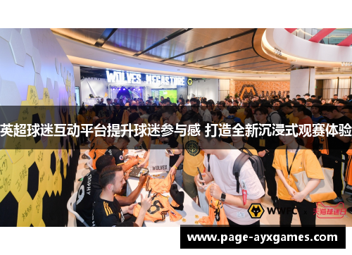 英超球迷互动平台提升球迷参与感 打造全新沉浸式观赛体验 英超球迷互动平台提升球迷参与感 打造全新沉浸式观赛体验
