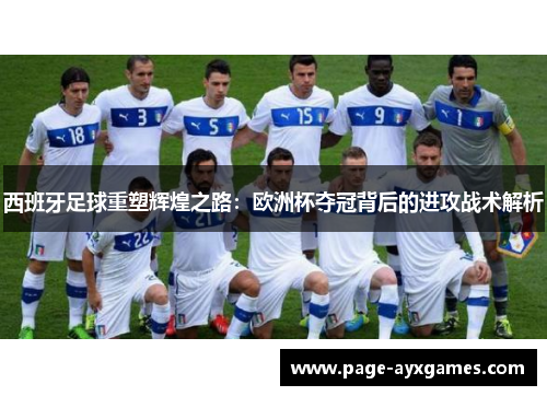 西班牙足球重塑辉煌之路:欧洲杯夺冠背后的进攻战术解析