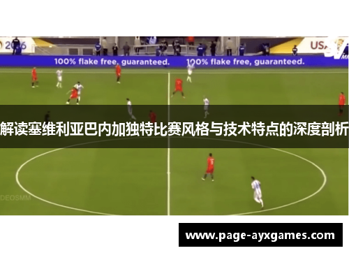 解读塞维利亚巴内加独特比赛风格与技术特点的深度剖析