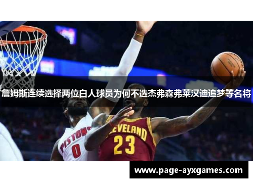 詹姆斯连续选择两位白人球员为何不选杰弗森弗莱汉迪追梦等名将