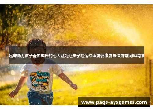 足球助力孩子全面成长的七大益处让孩子在运动中更健康更自信更有团队精神 足球助力孩子全面成长的七大益处让孩子在运动中更健康更自信更有团队精神