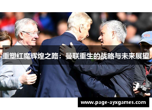 重塑红魔辉煌之路：曼联重生的战略与未来展望