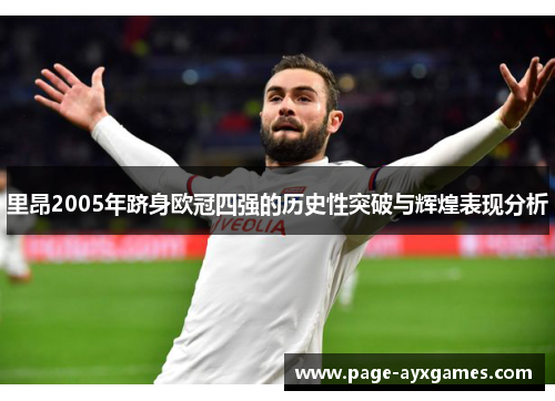 里昂2005年跻身欧冠四强的历史性突破与辉煌表现分析