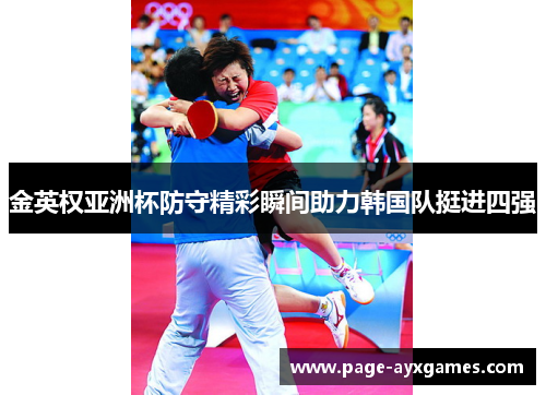 金英权亚洲杯防守精彩瞬间助力韩国队挺进四强 金英权亚洲杯防守精彩瞬间助力韩国队挺进四强