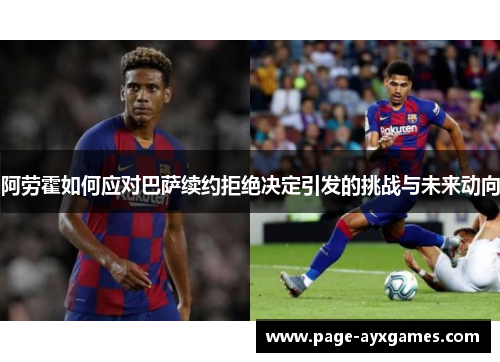 阿劳霍如何应对巴萨续约拒绝决定引发的挑战与未来动向