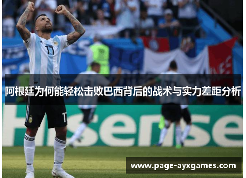 阿根廷为何能轻松击败巴西背后的战术与实力差距分析