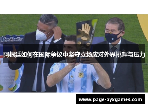 阿根廷如何在国际争议中坚守立场应对外界挑衅与压力
