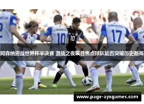 阿森纳迎战世界杯半决赛 激战之夜瞩目焦点球队能否突破历史新高