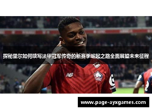 探秘里尔如何续写法甲冠军传奇的新赛季崛起之路全面展望未来征程 探秘里尔如何续写法甲冠军传奇的新赛季崛起之路全面展望未来征程