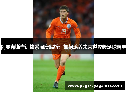 阿贾克斯青训体系深度解析：如何培养未来世界级足球明星