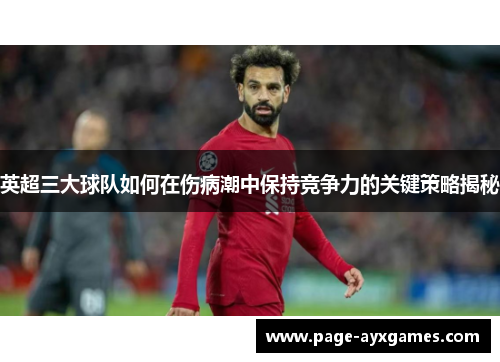 英超三大球队如何在伤病潮中保持竞争力的关键策略揭秘