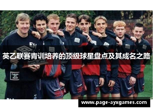 英乙联赛青训培养的顶级球星盘点及其成名之路 英乙联赛青训培养的顶级球星盘点及其成名之路