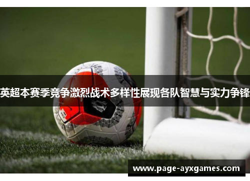 英超本赛季竞争激烈战术多样性展现各队智慧与实力争锋