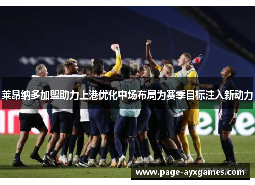 莱昂纳多加盟助力上港优化中场布局为赛季目标注入新动力