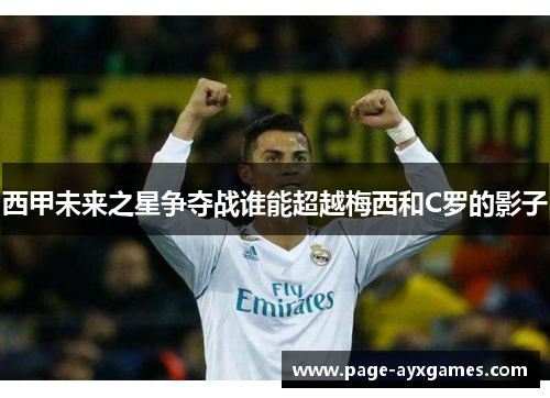 西甲未来之星争夺战谁能超越梅西和C罗的影子