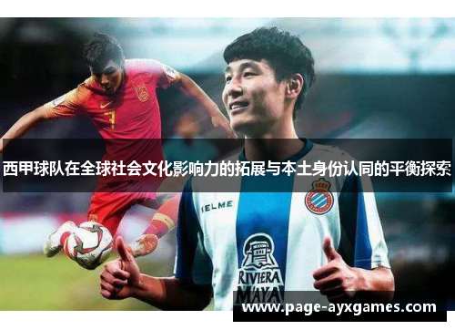 西甲球队在全球社会文化影响力的拓展与本土身份认同的平衡探索