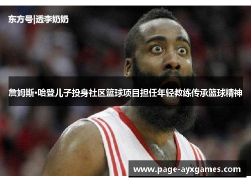 詹姆斯·哈登儿子投身社区篮球项目担任年轻教练传承篮球精神