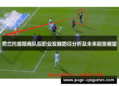 费兰托雷斯离队后职业发展路径分析及未来前景展望 费兰托雷斯离队后职业发展路径分析及未来前景展望