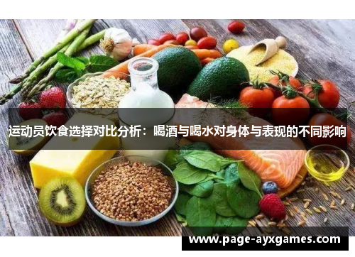 运动员饮食选择对比分析:喝酒与喝水对身体与表现的不同影响 运动员饮食选择对比分析:喝酒与喝水对身体与表现的不同影响