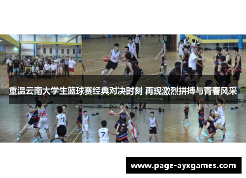 重温云南大学生篮球赛经典对决时刻 再现激烈拼搏与青春风采