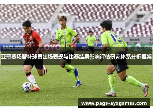 亚冠赛场替补球员出场表现与比赛结果影响评估研究体系分析框架 亚冠赛场替补球员出场表现与比赛结果影响评估研究体系分析框架