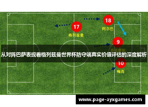 从对阵巴萨表现看格列兹曼世界杯防守端真实价值评估的深度解析 从对阵巴萨表现看格列兹曼世界杯防守端真实价值评估的深度解析