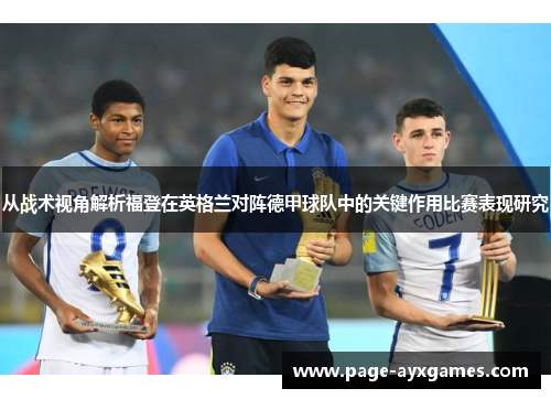 从战术视角解析福登在英格兰对阵德甲球队中的关键作用比赛表现研究 从战术视角解析福登在英格兰对阵德甲球队中的关键作用比赛表现研究