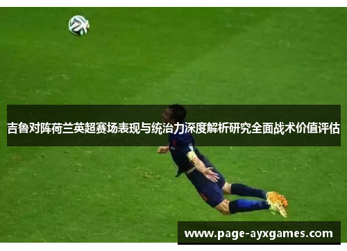 吉鲁对阵荷兰英超赛场表现与统治力深度解析研究全面战术价值评估 吉鲁对阵荷兰英超赛场表现与统治力深度解析研究全面战术价值评估