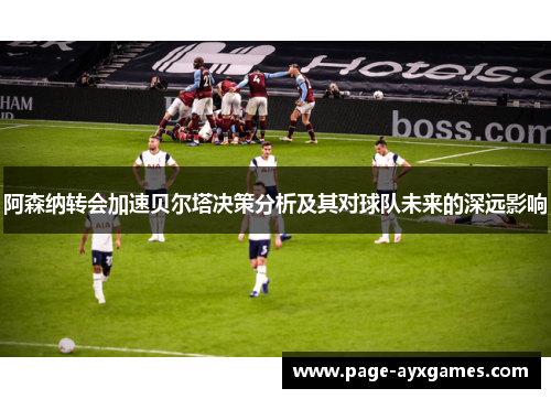 阿森纳转会加速贝尔塔决策分析及其对球队未来的深远影响