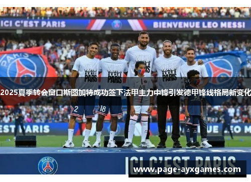 2025夏季转会窗口斯图加特成功签下法甲主力中锋引发德甲锋线格局新变化 2025夏季转会窗口斯图加特成功签下法甲主力中锋引发德甲锋线格局新变化