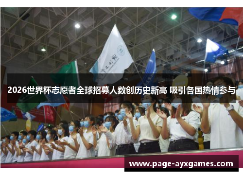 2026世界杯志愿者全球招募人数创历史新高 吸引各国热情参与