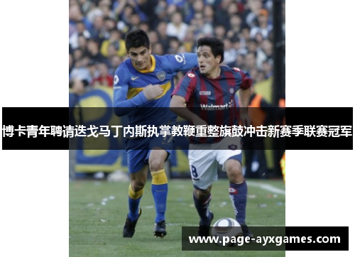 博卡青年聘请迭戈马丁内斯执掌教鞭重整旗鼓冲击新赛季联赛冠军 博卡青年聘请迭戈马丁内斯执掌教鞭重整旗鼓冲击新赛季联赛冠军