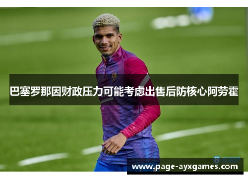 巴塞罗那因财政压力可能考虑出售后防核心阿劳霍