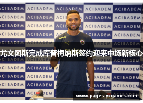 尤文图斯完成库普梅纳斯签约迎来中场新核心 尤文图斯完成库普梅纳斯签约迎来中场新核心