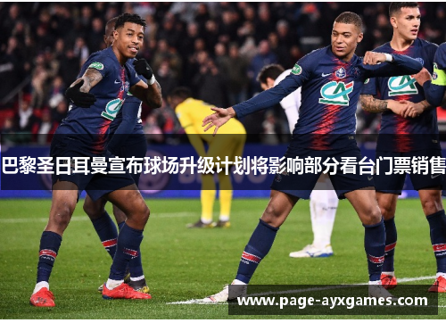 巴黎圣日耳曼宣布球场升级计划将影响部分看台门票销售 巴黎圣日耳曼宣布球场升级计划将影响部分看台门票销售