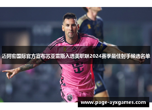 迈阿密国际官方宣布苏亚雷斯入选美职联2024赛季最佳射手候选名单