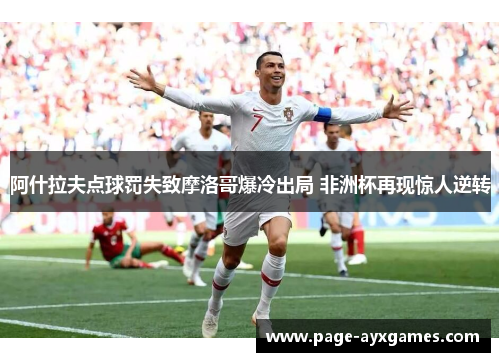 阿什拉夫点球罚失致摩洛哥爆冷出局 非洲杯再现惊人逆转