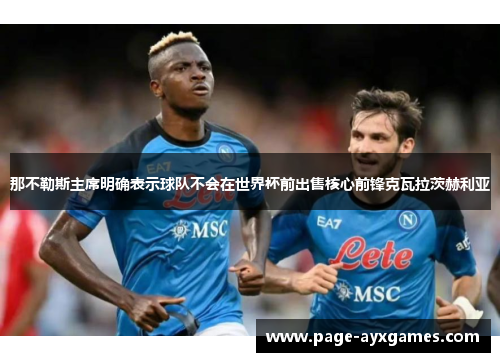 那不勒斯主席明确表示球队不会在世界杯前出售核心前锋克瓦拉茨赫利亚 那不勒斯主席明确表示球队不会在世界杯前出售核心前锋克瓦拉茨赫利亚