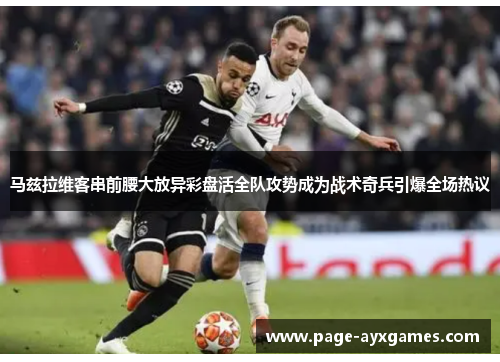 马兹拉维客串前腰大放异彩盘活全队攻势成为战术奇兵引爆全场热议