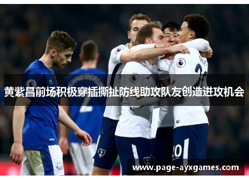 黄紫昌前场积极穿插撕扯防线助攻队友创造进攻机会