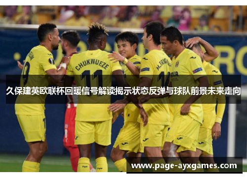 久保建英欧联杯回暖信号解读揭示状态反弹与球队前景未来走向