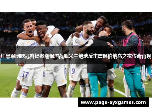 红黑军团欧冠客场掀翻银河战舰米兰绝地反击震撼伯纳乌之夜传奇再现