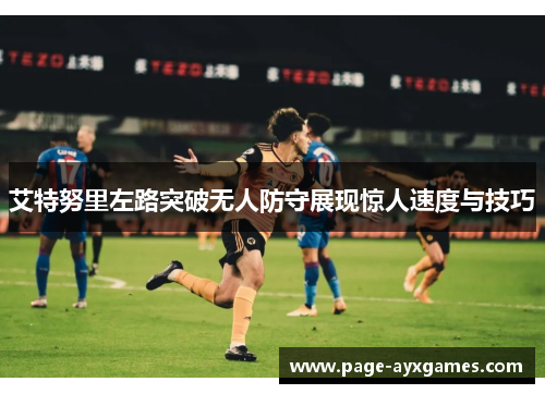 艾特努里左路突破无人防守展现惊人速度与技巧