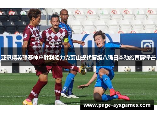 亚冠精英联赛神户胜利船力克蔚山现代晋级八强日本劲旅再展锋芒